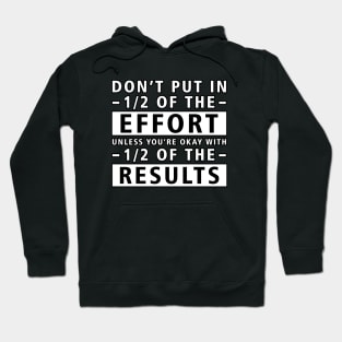 Don't Put In 1/2 Of The Effort Unless You're Okay With 1/2 Of The Results - Inspirational Quote Hoodie